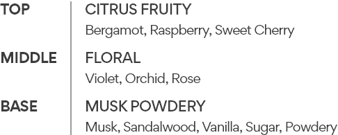 TOP- CITRUS Fruity Bergamot, Raspberry, Sweet Cherry MIDDLE- Floral Violet, Orchid, Rose BASE- musk powdery Musk, Sandalwood, Vanilla, Sugar, Powdery